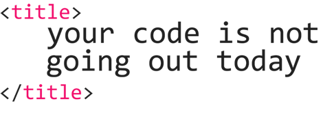 Your Code Is Not Going Out Today